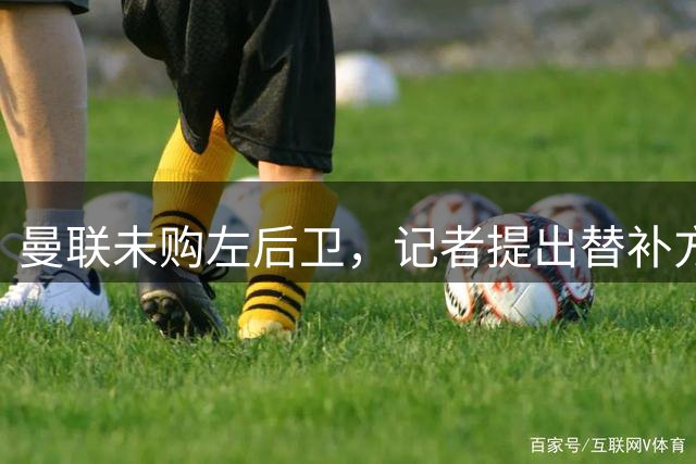 曼联未购左后卫，记者提出替补方案