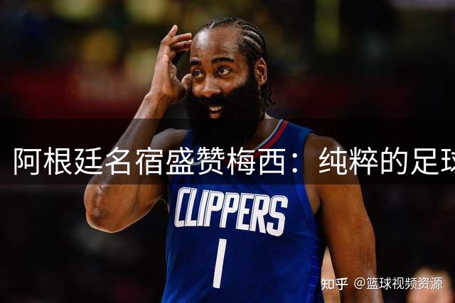 阿根廷名宿盛赞梅西：纯粹的足球艺术从未消失